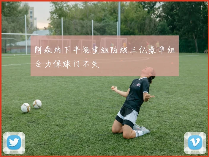 阿森纳下半场重组防线三亿豪华组合力保球门不失