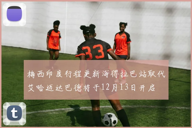 梅西印度行程更新海得拉巴站取代艾哈迈达巴德将于12月13日开启