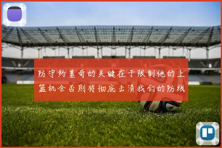 防守约基奇的关键在于限制他的上篮机会否则将彻底击溃我们的防线