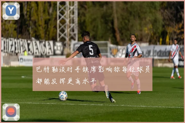 巴特勒谈对手缺席影响称每位球员都能发挥更高水平