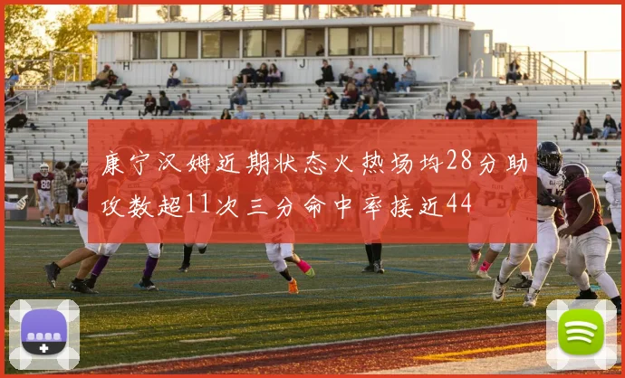 康宁汉姆近期状态火热场均28分助攻数超11次三分命中率接近44