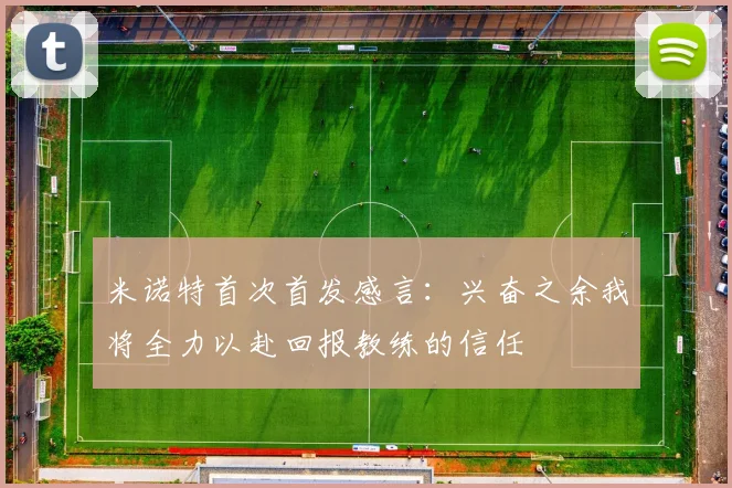 米诺特首次首发感言：兴奋之余我将全力以赴回报教练的信任