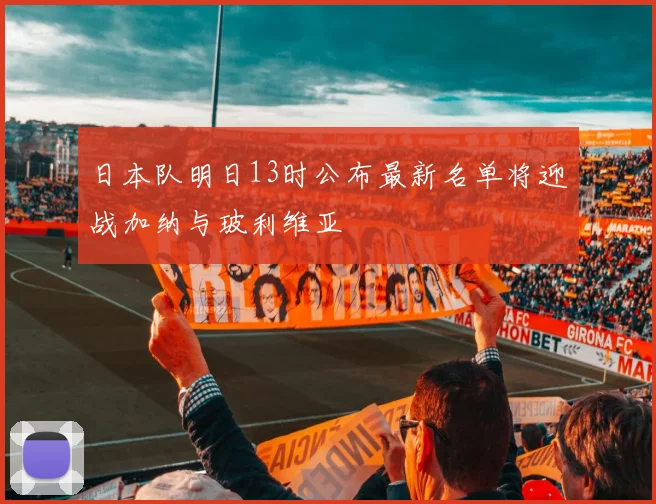日本队明日13时公布最新名单将迎战加纳与玻利维亚