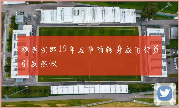 裸奔女郎19年后华丽转身成飞行员引发热议