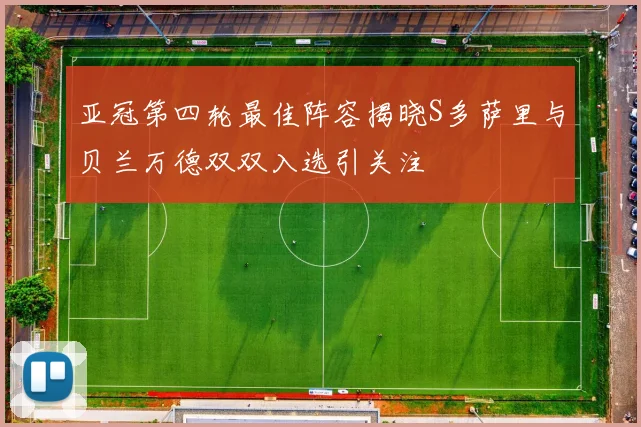 亚冠第四轮最佳阵容揭晓S多萨里与贝兰万德双双入选引关注