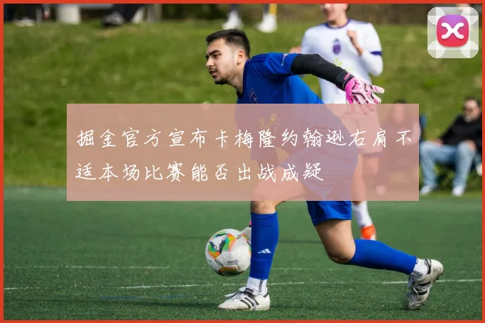 掘金官方宣布卡梅隆约翰逊右肩不适本场比赛能否出战成疑