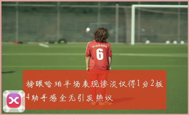 榜眼哈珀半场表现惨淡仅得1分2板4助手感全无引发热议